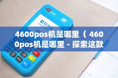 4600POS机是哪里？——探索这款POS产品与信息系统集成服务的价值